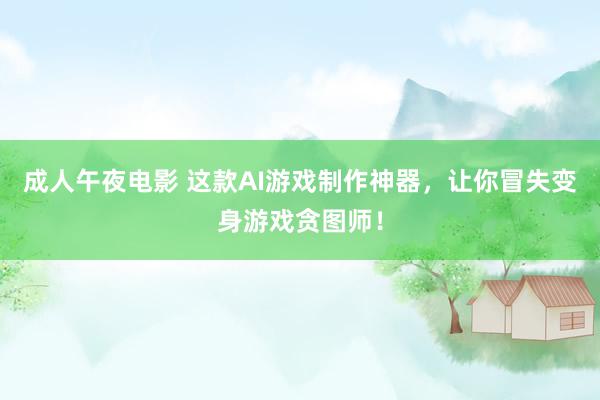 成人午夜电影 这款AI游戏制作神器，让你冒失变身游戏贪图师！