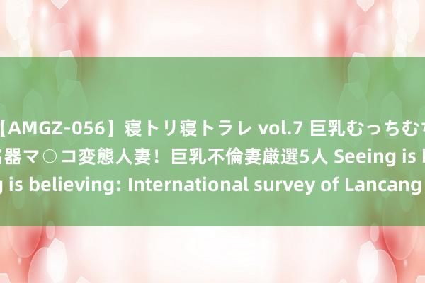 【AMGZ-056】寝トリ寝トラレ vol.7 巨乳むっちむちパイズリ奉仕！糸引き名器マ○コ変態人妻！巨乳不倫妻厳選5人 Seeing is believing: International survey of Lancang River