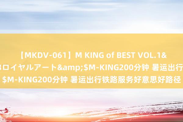 【MKDV-061】M KING of BEST VOL.1</a>2010-11-13ロイヤルアート&$M-KING200分钟 暑运出行铁路服务好意思好路径