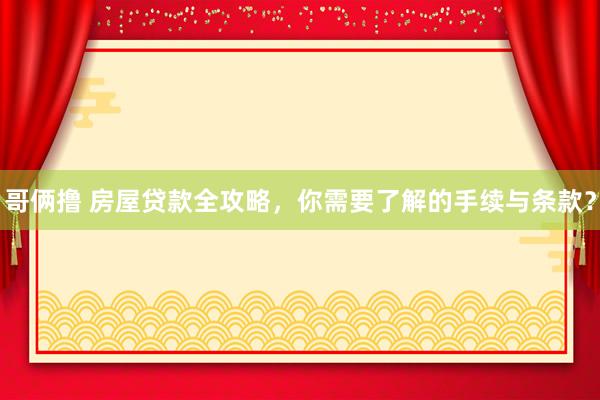 哥俩撸 房屋贷款全攻略，你需要了解的手续与条款？