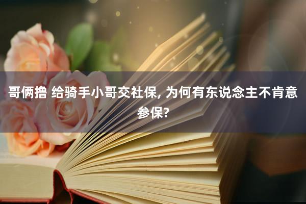 哥俩撸 给骑手小哥交社保, 为何有东说念主不肯意参保?