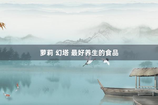 萝莉 幻塔 最好养生的食品