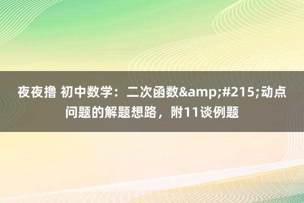 夜夜撸 初中数学：二次函数&#215;动点问题的解题想路，附11谈例题